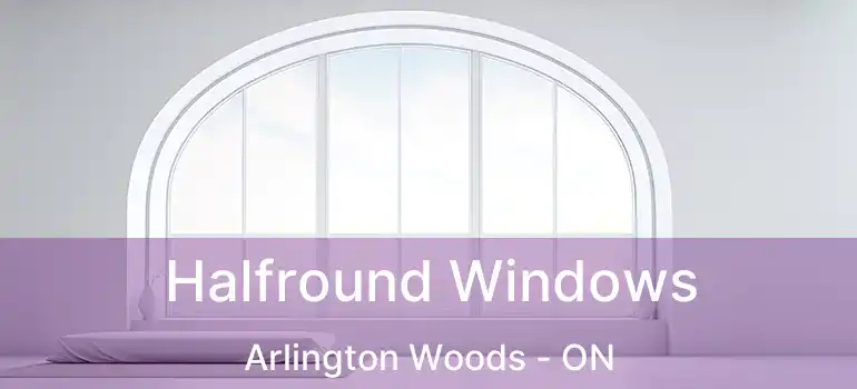  Halfround Windows Arlington Woods - ON