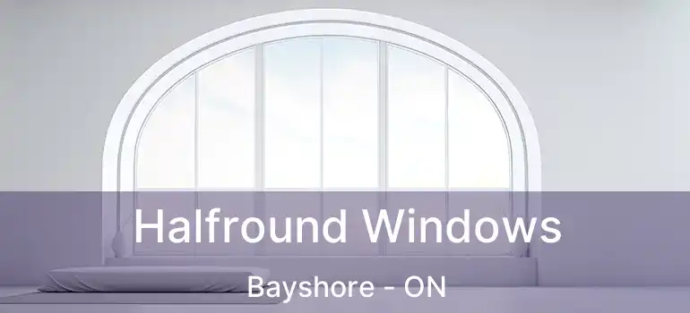  Halfround Windows Bayshore - ON