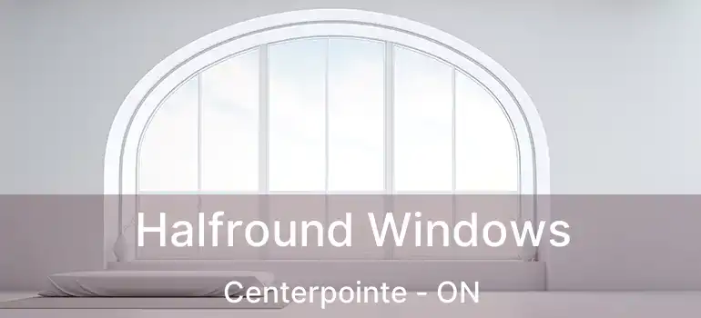  Halfround Windows Centerpointe - ON