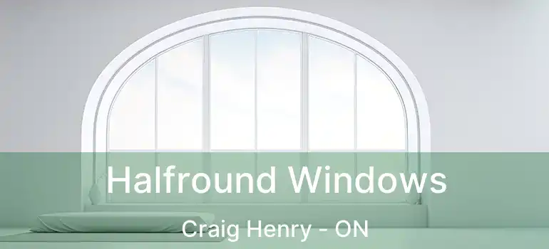  Halfround Windows Craig Henry - ON