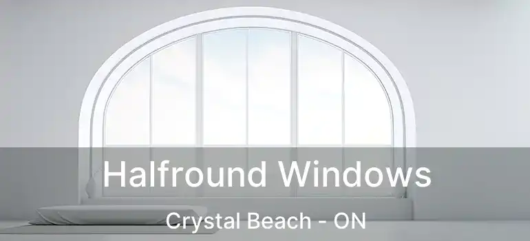  Halfround Windows Crystal Beach - ON