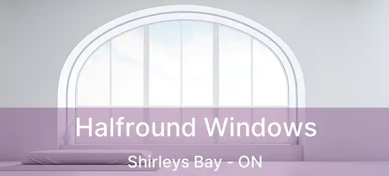  Halfround Windows Shirleys Bay - ON