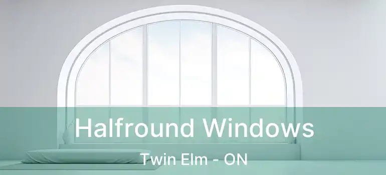  Halfround Windows Twin Elm - ON