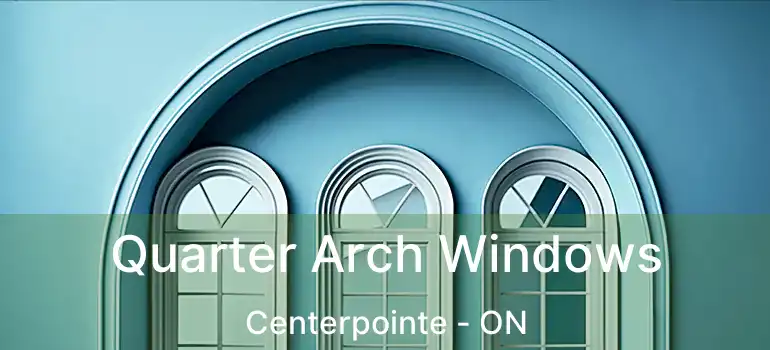  Quarter Arch Windows Centerpointe - ON